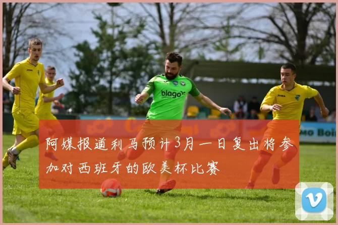 阿媒报道利马预计3月一日复出将参加对西班牙的欧美杯比赛
