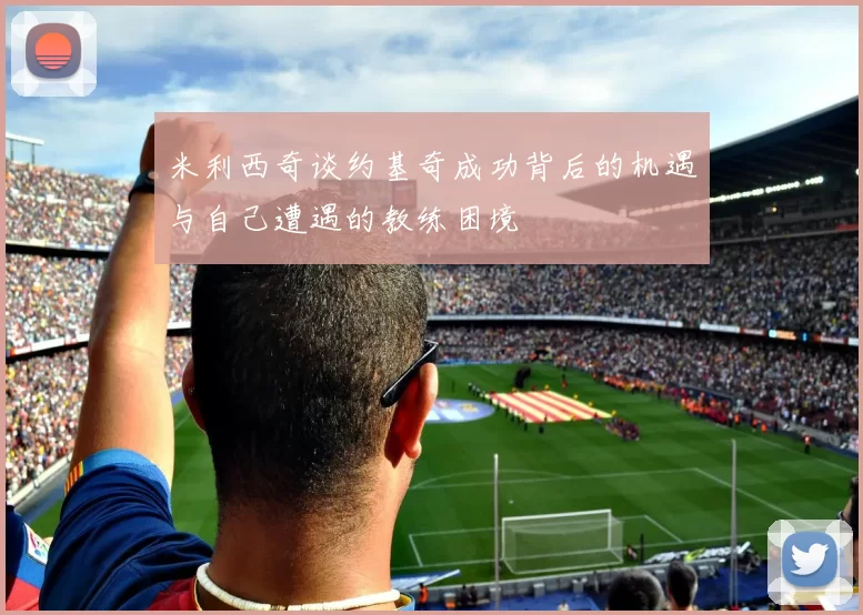 米利西奇谈约基奇成功背后的机遇与自己遭遇的教练困境