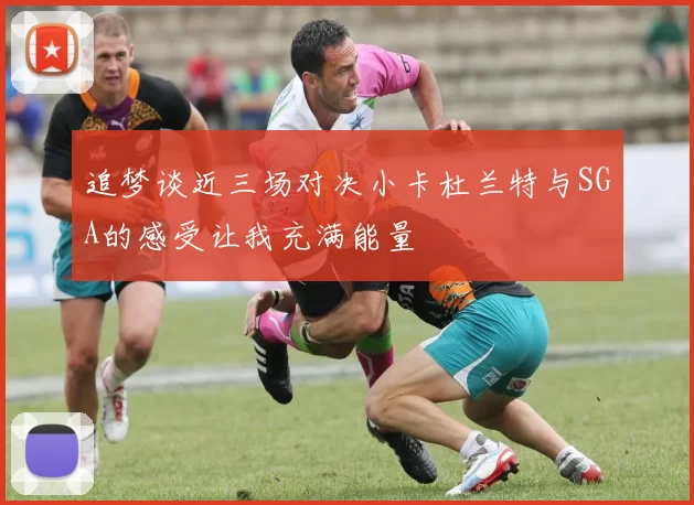 追梦谈近三场对决小卡杜兰特与SGA的感受让我充满能量