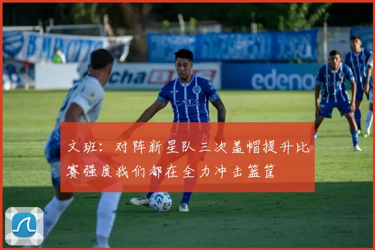文班：对阵新星队三次盖帽提升比赛强度我们都在全力冲击篮筐