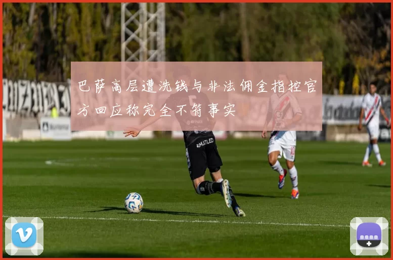 巴萨高层遭洗钱与非法佣金指控官方回应称完全不符事实