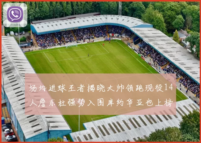 场均进球王者揭晓大帅领跑现役14人詹东杜强势入围库约华亚也上榜