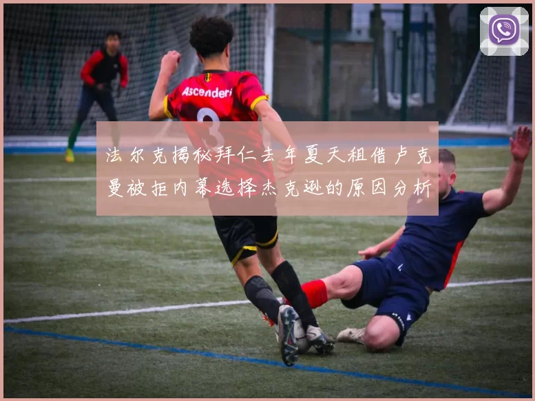 法尔克揭秘拜仁去年夏天租借卢克曼被拒内幕选择杰克逊的原因分析