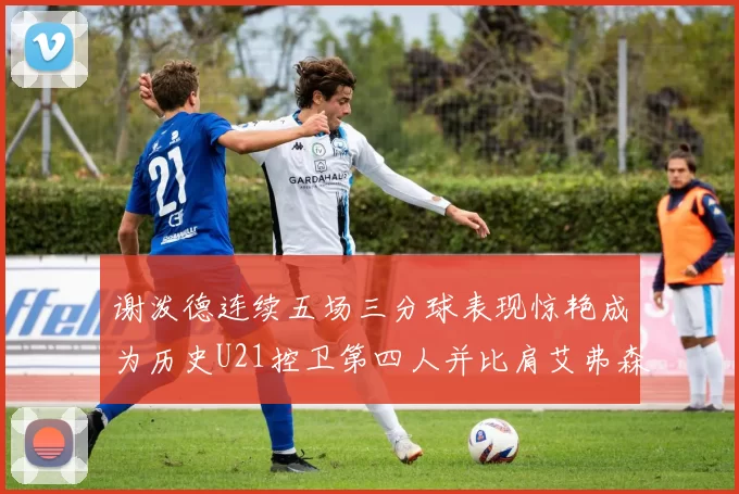 谢泼德连续五场三分球表现惊艳成为历史U21控卫第四人并比肩艾弗森等传奇