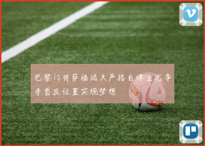 巴黎门将萨福诺夫严格自律立志争夺首发位置实现梦想