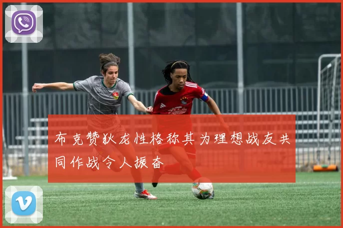布克赞狄龙性格称其为理想战友共同作战令人振奋