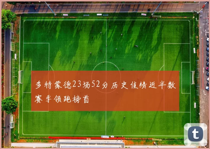 多特蒙德23场52分历史佳绩近半数赛季领跑榜首