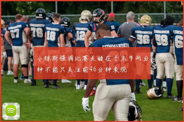 小琼斯强调比赛关键在于末节两分钟不能只关注前46分钟表现