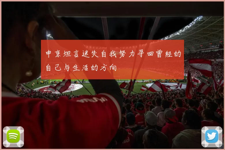 申京坦言迷失自我努力寻回曾经的自己与生活的方向